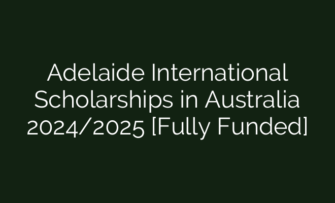 Adelaide International Scholarships in Australia 2024/2025 [Fully Funded]